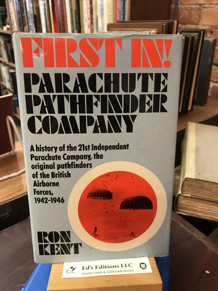 Item #182241 First in!: Parachute pathfinder company : a history of the 21st Independent Parachute Company, the original pathfinders of British Airborne Forces, ... France, Holland, Greece, Norway, Palestine. Ron Kent.