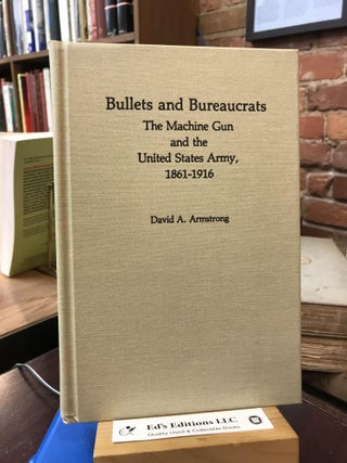 Item #182419 Bullets and Bureaucrats: The Machine Gun and the United States Army, 1861-1916...
