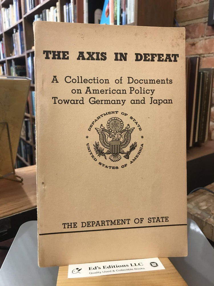 Item #184448 The Axis in Defeat: A Collection of Documents on American Policy Toward Germany and Japan. Department of State.