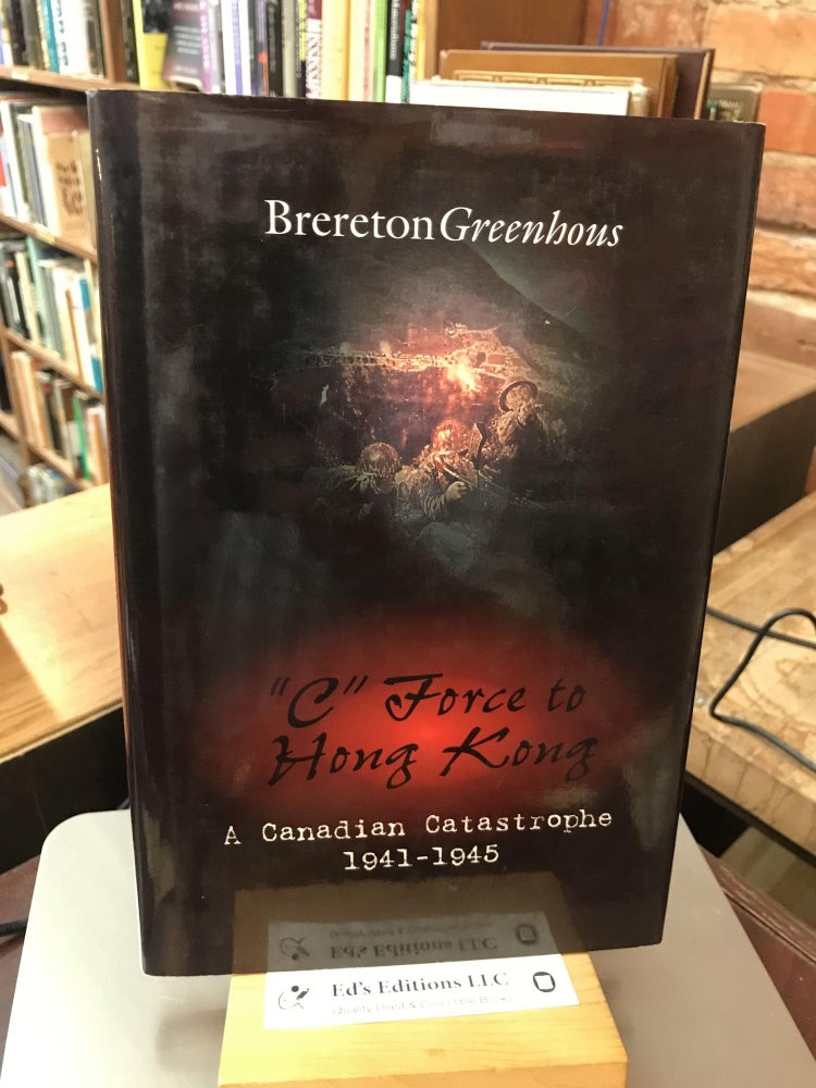 Item #184621 "C" Force to Hong Kong: A Canadian Catastrophe (Canadian War Museum Historical Publication). Brereton Greenhous.