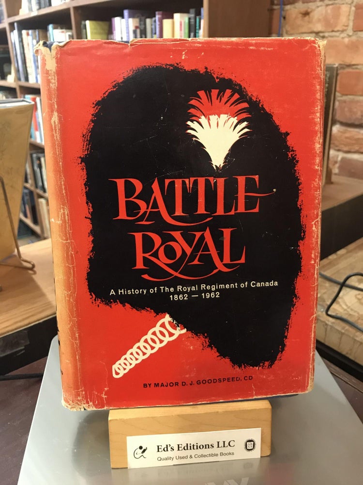 Item #184802 Battle Royal: A History of the Royal Regiment of Canada, 1862-1962. Major D. J. Goodspeed.