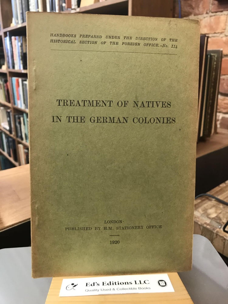 Item #184825 Treatment of Natives in the German Colonies: Handbooks Prepared under the Direction of the Historical Section of the Foreign Office No. 114. G W. Prothero: Historical Section of the British Foreign Office.