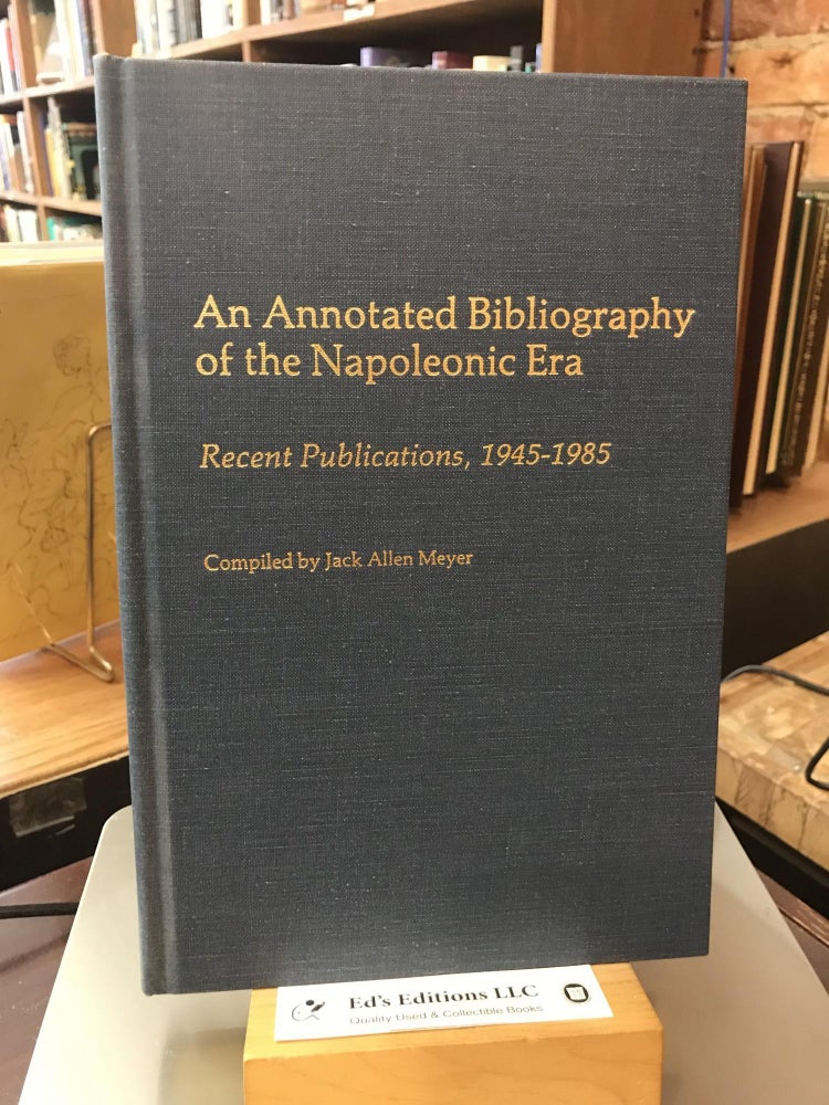 Item #185189 An Annotated Bibliography of the Napoleonic Era: Recent Publications, 1945-1985 (Bibliographies and Indexes in World History). Jack Meyer.