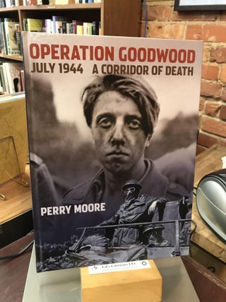Item #185692 Operation Goodwood July 1944 A Corridor of Death. Perry Moore