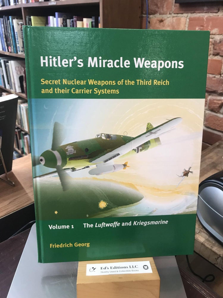 Item #186331 Hitler's Miracle Weapons: Secret Nuclear Weapons of the Third Reich and their Carrier Systems: Volume 1: Luftwaffe and Kriegsmarine. Friedrich Georg.