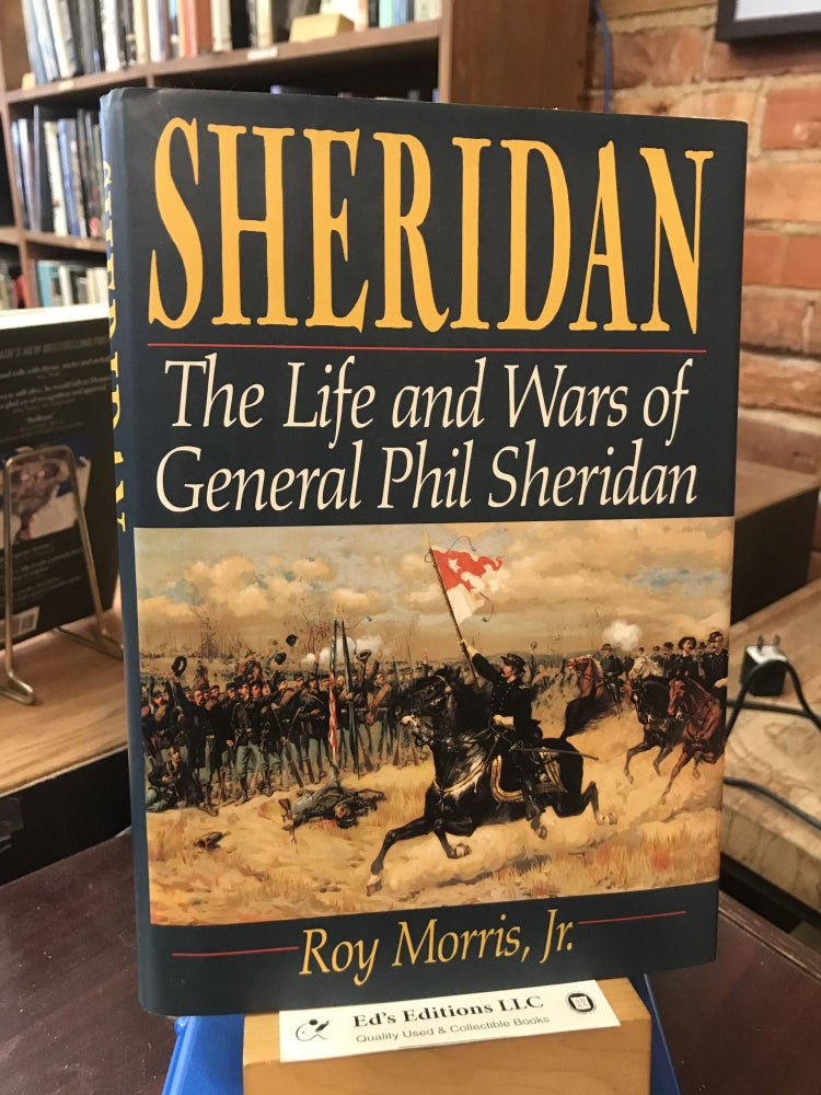 Item #186347 Sheridan: The Life And Wars Of General Phil Sheridan. Roy Morris Jr.