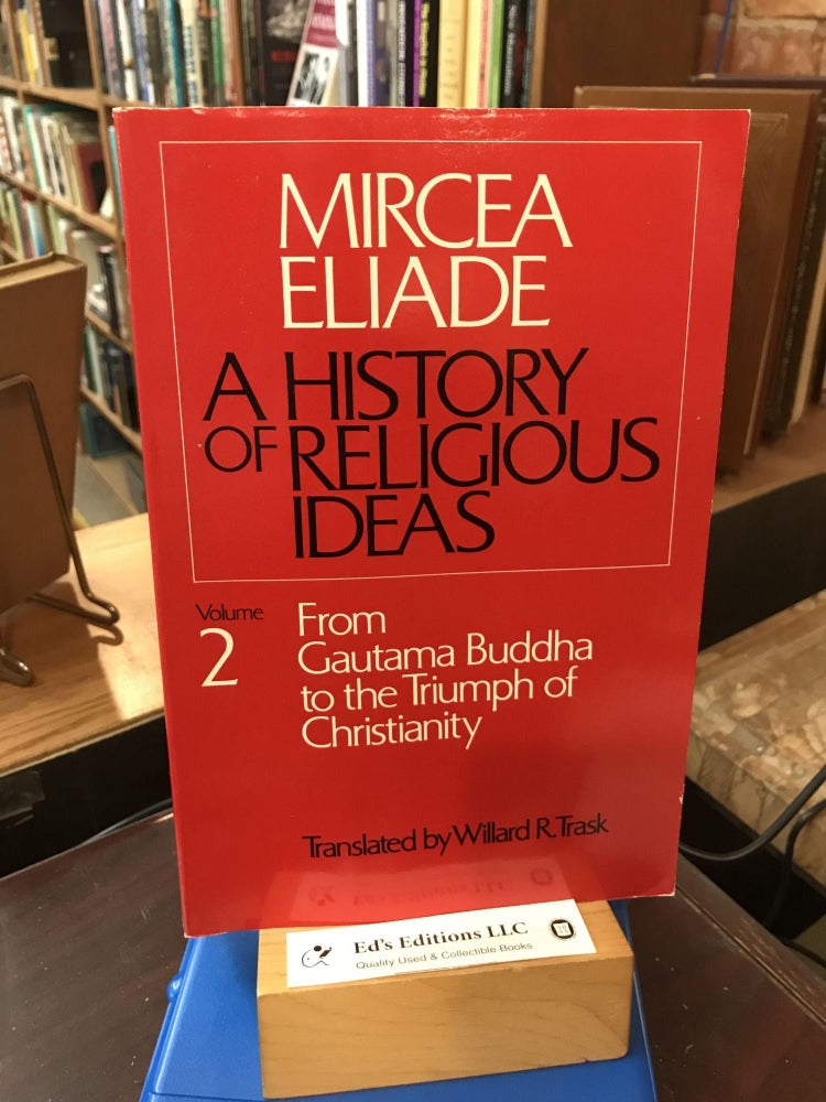 Item #187769 A History of Religious Ideas, Vol. 2: From Gautama Buddha to the Triumph of Christianity. Mircea Eliade, Willard R. Trask.