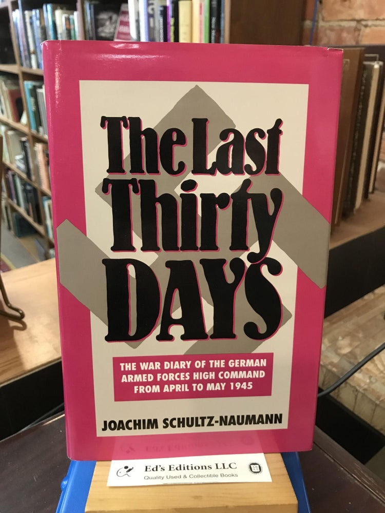 Last Thirty Days: The War Diary of the German Armed Forces High Command from April to May. Joachim Schultz-Naumann.