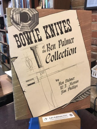 Item #192857 Bowie Knives of the Ben Palmer Collection. Ben Palmer, W. F. Moran, Jr., Jim Phillips