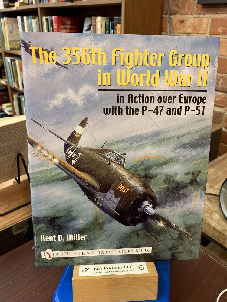 The 356th Fighter Group in World War II: In Action Over Europe with the P-47 and P-51 (Schiffer. Kent D. Miller.