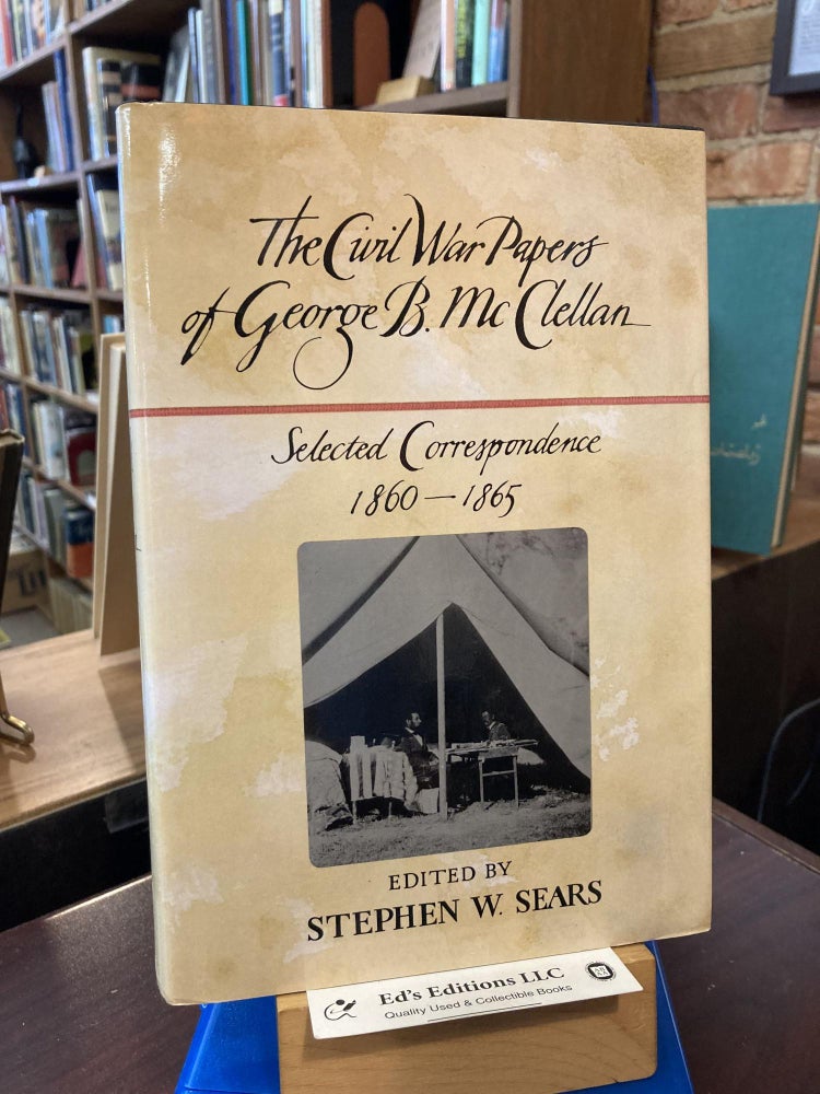 Item #198356 The Civil War Papers of George B. McClellan: Selected Correspondence, 1860-1865. George B. McClellan, Stephen W. Sears.