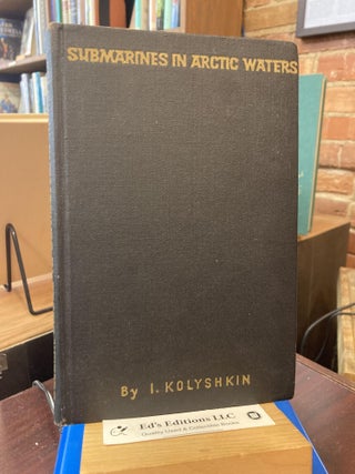 Item #198803 Submarines in Arctic Waters: Memoirs. Rear Adm Ivan Kolyshkin