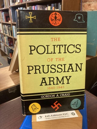 Item #199893 The POLITICS Of The PRUSSIAN ARMY. 1640 - 1945. Gordon A. Craig