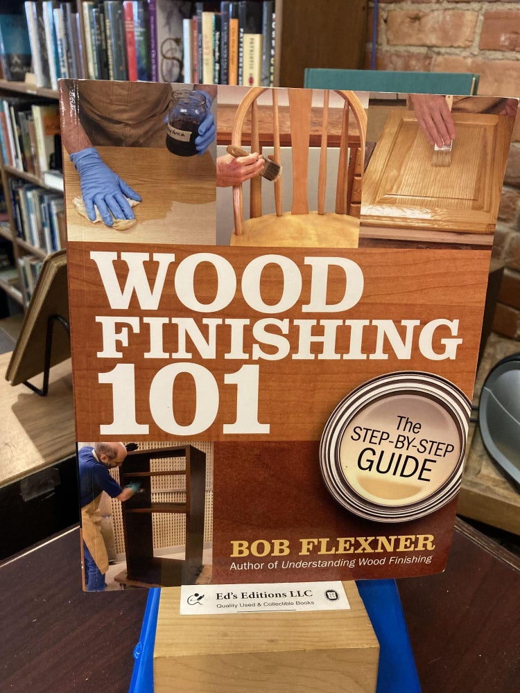 Item #201377 Wood Finishing 101: The Step-by-Step Guide. Bob Flexner.