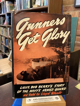 Item #203310 Gunners get glory;: Lt. Bob Berry's story of the Navy's Armed Guard, as told to...
