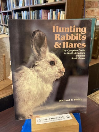 Item #204026 Hunting rabbits and hares: The complete guide to North America's favorite small...