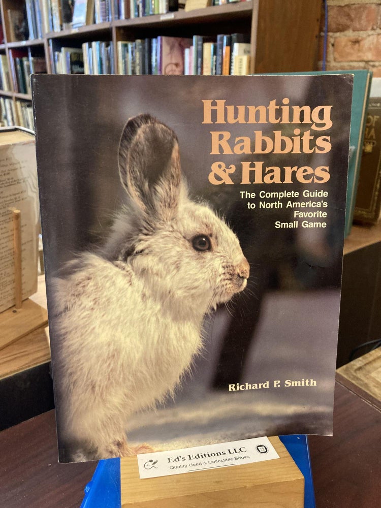 Item #204026 Hunting rabbits and hares: The complete guide to North America's favorite small game. Richard P. Smith.
