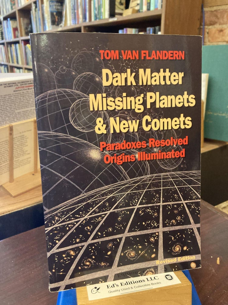 Item #204694 Dark Matter, Missing Planets and New Comets: Paradoxes Resolved, Origins Illuminated. Tom Van Flandern.