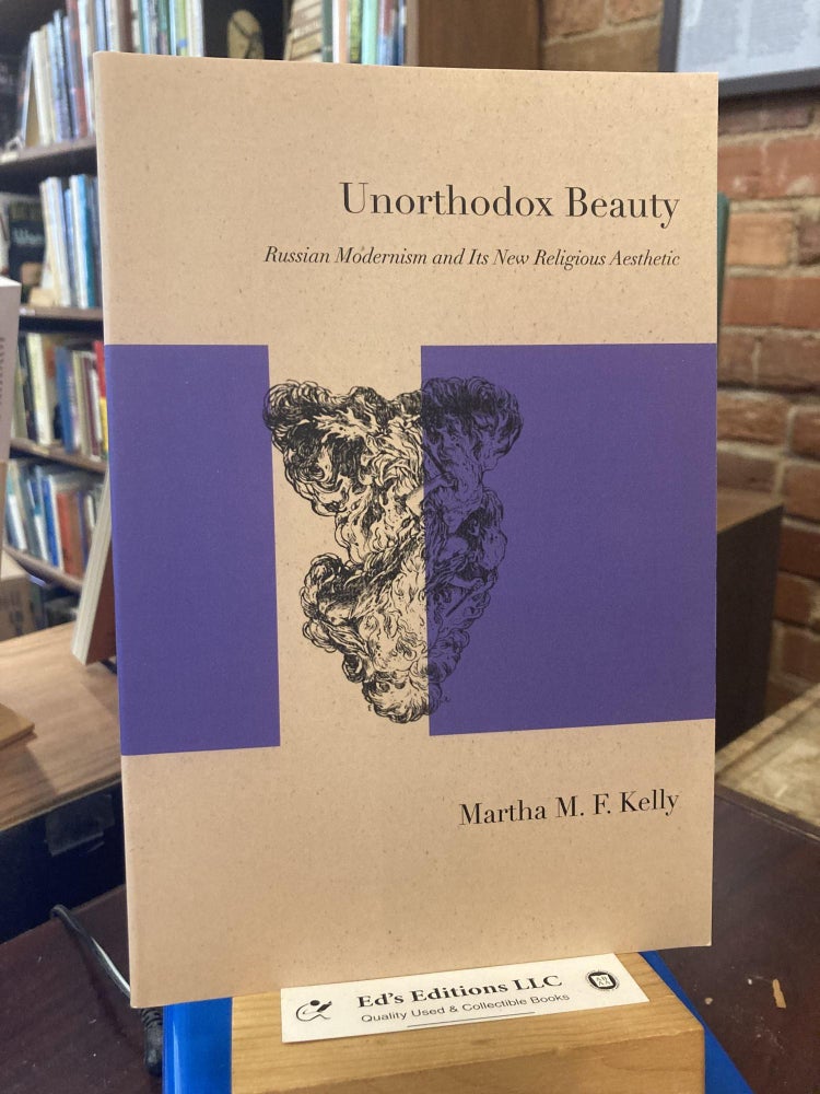 Unorthodox Beauty: Russian Modernism and Its New Religious Aesthetic (Studies in Russian. Martha Kelly.