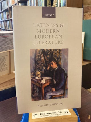 Item #204899 Lateness and Modern European Literature. Ben Hutchinson