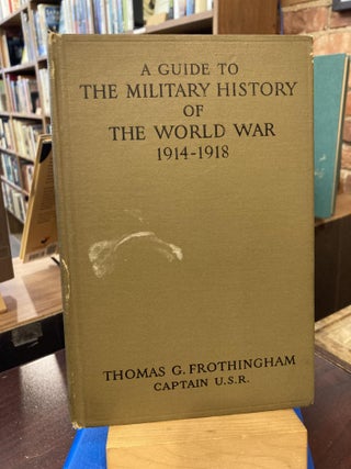 Item #206783 A Guide to the Military History of the World War 1914-1918. Thomas G. Frothingham