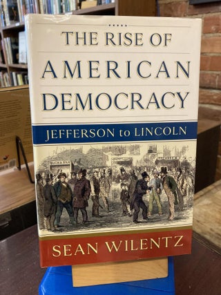 Item #208243 The Rise of American Democracy: Jefferson to Lincoln. Sean Wilentz