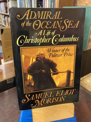 Item #208487 Admiral of the Ocean Sea: A Life of Christopher Columbus. Samuel Eliot Morison