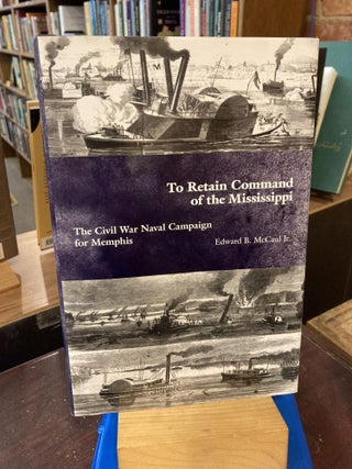 Item #208919 To Retain Command of the Mississippi: The Civil War Naval Campaign for Memphis....