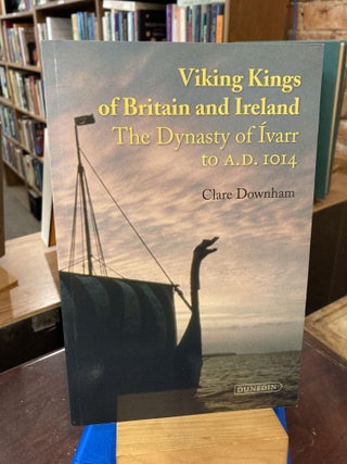 Item #209007 Viking Kings of Britain and Ireland: The Dynasty of Ivarr to A.D. 1014. Clare Downham