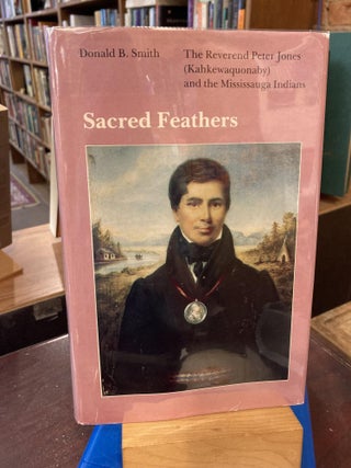 Item #209087 Sacred Feathers: The Reverend Peter Jones (Kahkewaquonaby) and the Mississauga...