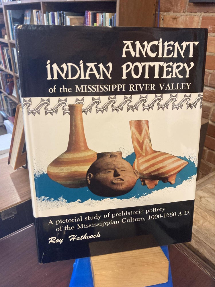 Item #210407 Ancient Indian Pottery of the Mississippi River Valley: A Pictorial Study of Prehistoric Pottery of the Mississippian Culture, 1000-1650 A.D. Roy Hathcock.