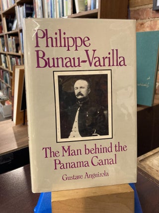 Item #210528 Philippe Bunau-Varilla, the Man Behind the Panama Canal. G. A. Anguizola
