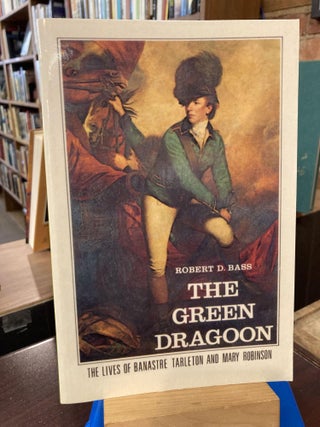 Item #211436 The Green Dragoon: The Lives of Banastre Tarleton & Mary Robinson. Robert D. Bass