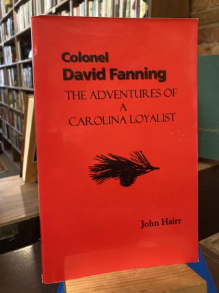 Item #211444 Colonel David Fanning: The Adventures of a Carolina Loyalist. John Hairr