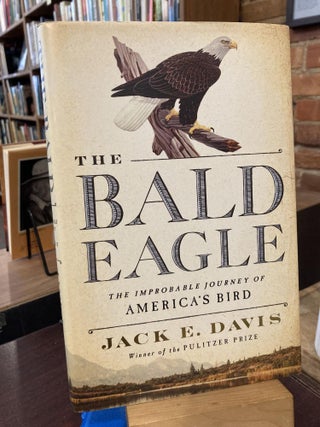 Item #211616 The Bald Eagle: The Improbable Journey of America's Bird. Jack E. Davis