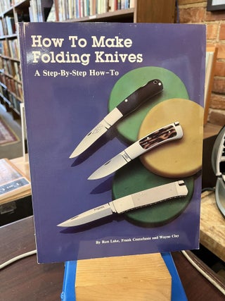 Item #215376 How to Make Folding Knives: A Step-By-Step How-To. Ron Lake, Frank Centofante, Wayne...