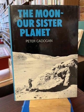 Item #216734 The Moon - Our Sister Planet. Peter H. Cadogan