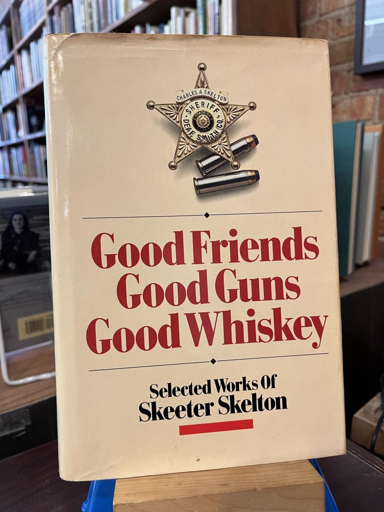 Good Friends, Good Guns, Good Whiskey: Selected Works of Skeeter Skelton. Skeeter Skelton.