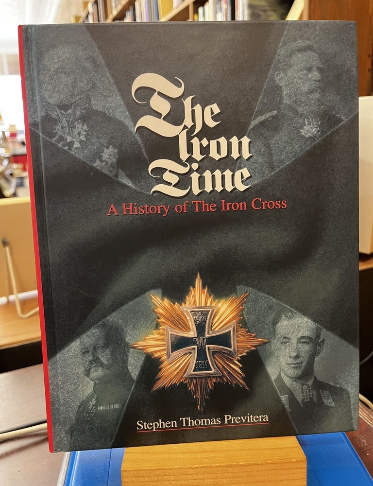The Iron Time: A History of the Iron Cross. Stephen Thomas Previtera.