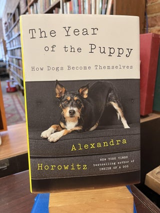 Item #219553 The Year of the Puppy: How Dogs Become Themselves. Alexandra Horowitz