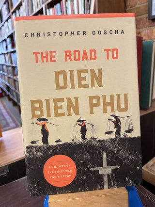 Item #219600 The Road to Dien Bien Phu: A History of the First War for Vietnam. Christopher Goscha