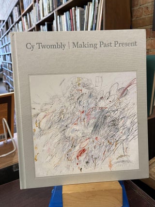 Item #220217 Cy Twombly: Making Past Present. Cy Twombly, Christine Kondoleon, Kate Nesin, Anne...
