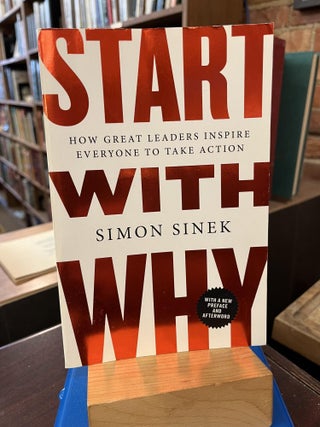 Item #220231 Start with Why: How Great Leaders Inspire Everyone to Take Action. Simon Sinek