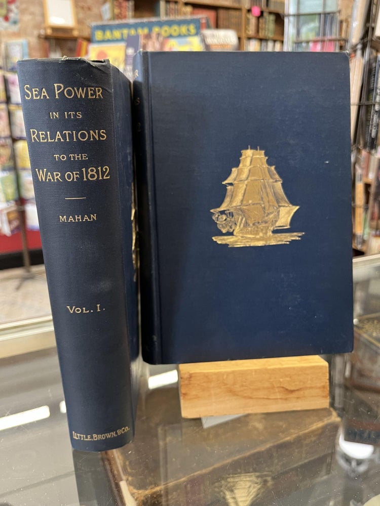 Sea Power in Its Relations to the War of 1812 : 2 Volumes. Captain A. T. Mahan.