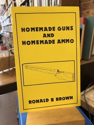 Item #221175 Homemade Guns and Homemade Ammo. Ronald B. Brown
