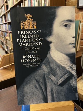 Item #221276 Princes of Ireland, Planters of Maryland: A Carroll Saga, 1500-1782. Ronald Hoffman
