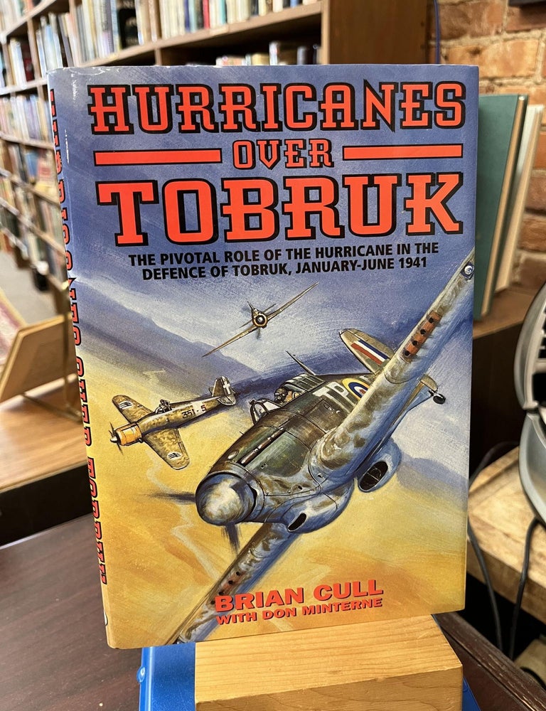 HURRICANES OVER TOBRUK: The Pivotal Role of the Hurricane in the Defence of Tobruk, January-June. Brian Cull, Don Minterne.