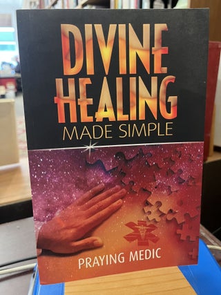 Item #230299 Divine Healing Made Simple: Simplifying the supernatural to make healing and...