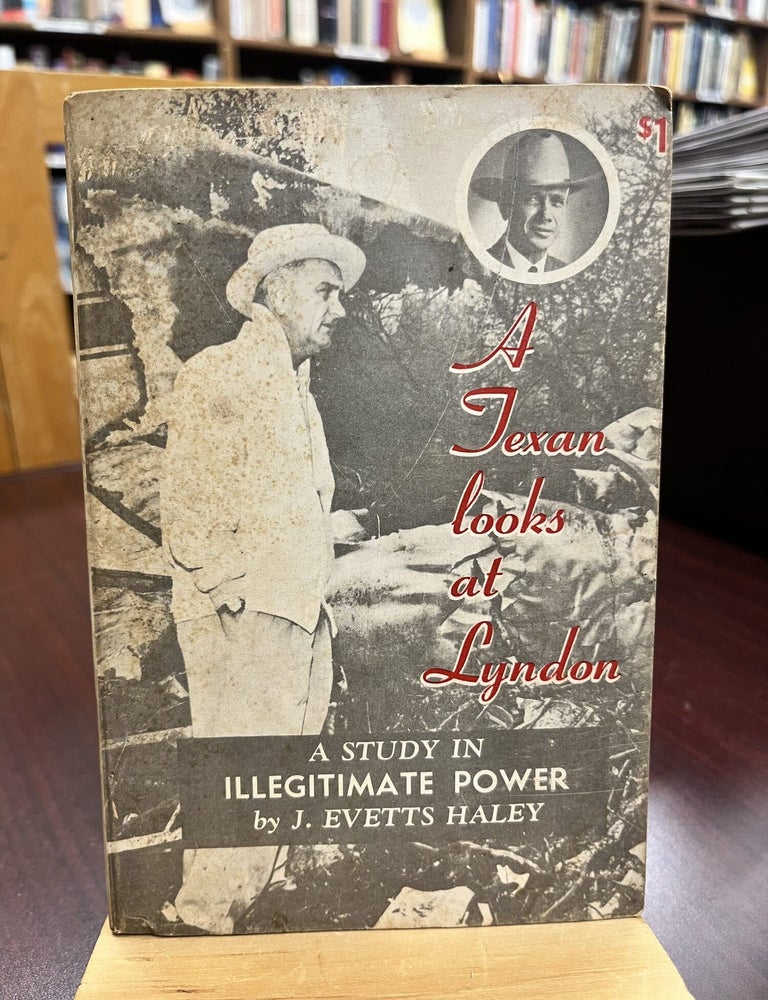 A Texan looks at Lyndon: A Study in Illegitimate Power. J. Evetts Haley.