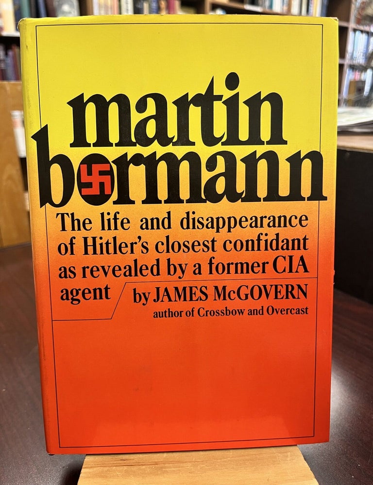 Martin Bormann The life and disappearance of Hitler&rsquo;s closest confidant as revealed by a former. James McGovern.